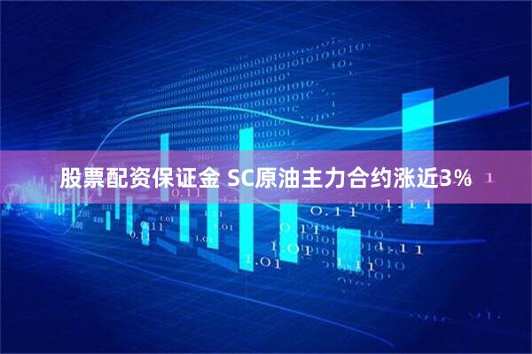 股票配资保证金 SC原油主力合约涨近3%