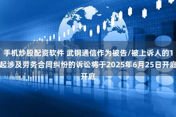 手机炒股配资软件 武钢通信作为被告/被上诉人的1起涉及劳务合同纠纷的诉讼将于2025年6月25日开庭