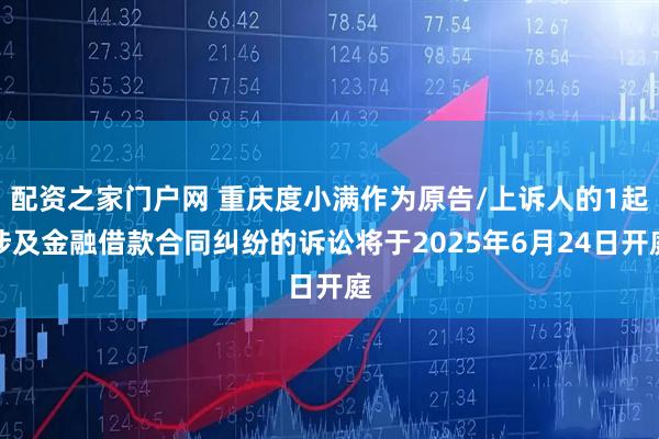 配资之家门户网 重庆度小满作为原告/上诉人的1起涉及金融借款合同纠纷的诉讼将于2025年6月24日开庭