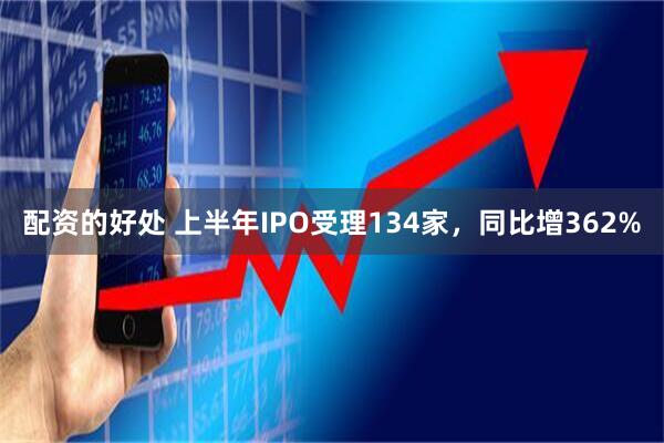 配资的好处 上半年IPO受理134家，同比增362%