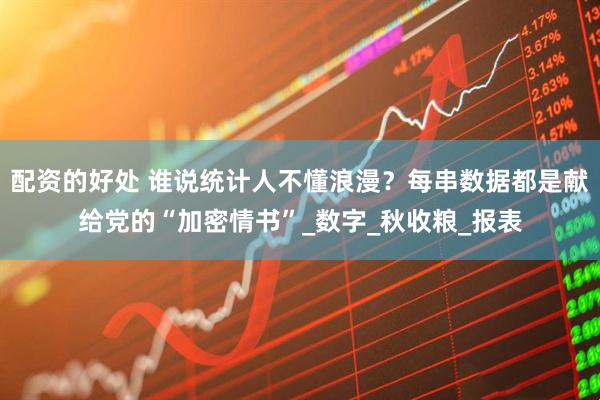 配资的好处 谁说统计人不懂浪漫？每串数据都是献给党的“加密情书”_数字_秋收粮_报表