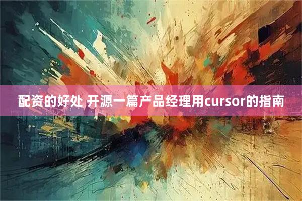 配资的好处 开源一篇产品经理用cursor的指南