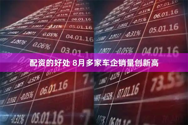 配资的好处 8月多家车企销量创新高