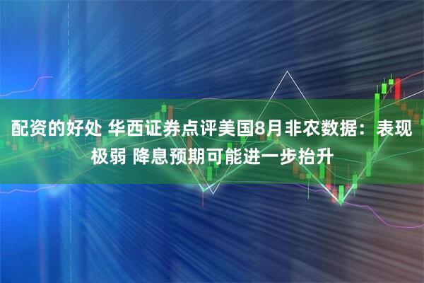 配资的好处 华西证券点评美国8月非农数据：表现极弱 降息预期可能进一步抬升