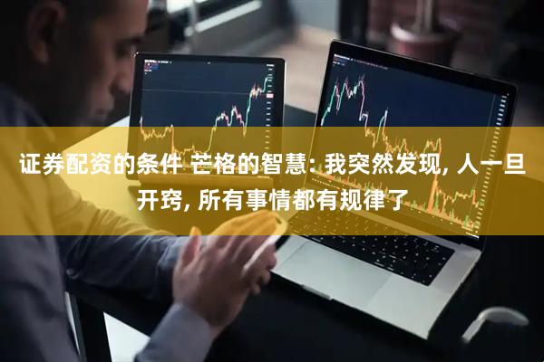 证券配资的条件 芒格的智慧: 我突然发现, 人一旦开窍, 所有事情都有规律了