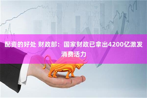 配资的好处 财政部：国家财政已拿出4200亿激发消费活力