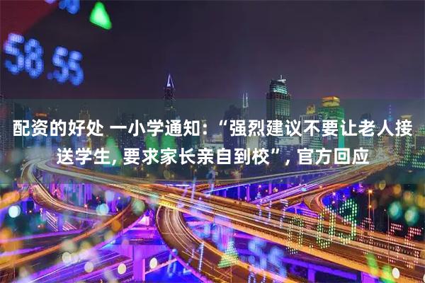 配资的好处 一小学通知: “强烈建议不要让老人接送学生, 要求家长亲自到校”, 官方回应