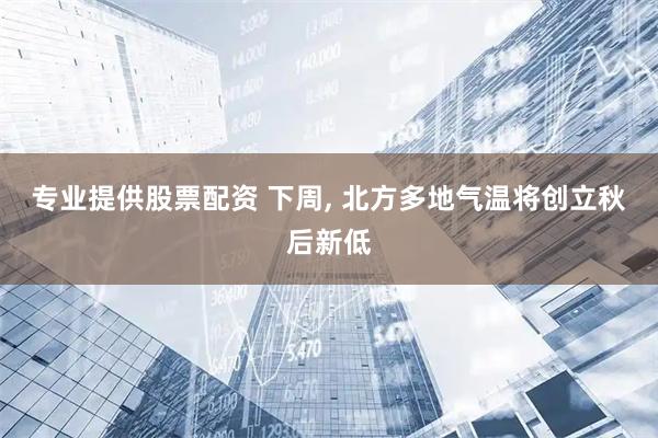 专业提供股票配资 下周, 北方多地气温将创立秋后新低