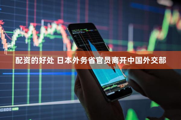 配资的好处 日本外务省官员离开中国外交部