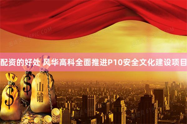 配资的好处 风华高科全面推进P10安全文化建设项目